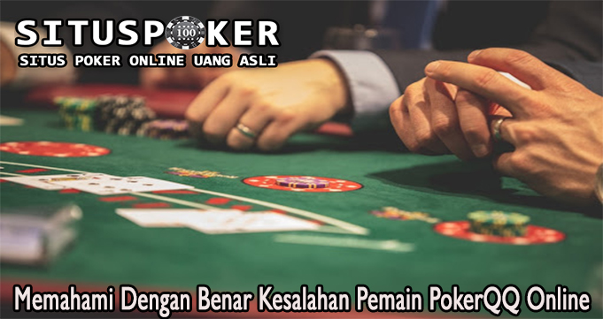 Memahami Dengan Benar Kesalahan Pemain PokerQQ Online